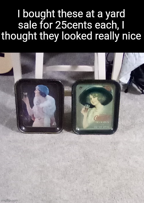 I bought these at a yard sale for 25cents each, I thought they looked really nice | made w/ Imgflip meme maker