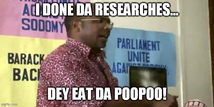eat da poo poo | I DONE DA RESEARCHES... DEY EAT DA POOPOO! | image tagged in eat da poo poo,memes | made w/ Imgflip meme maker