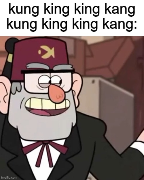 Grunkle Stan's Advice | kung king king kang kung king king kang: | image tagged in grunkle stan's advice | made w/ Imgflip meme maker