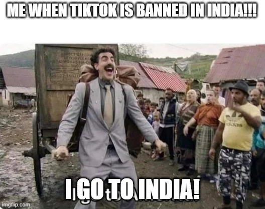 i go to america | ME WHEN TIKTOK IS BANNED IN INDIA!!! I GO TO INDIA! | image tagged in i go to america,i go to india,tiktok sucks,banned | made w/ Imgflip meme maker