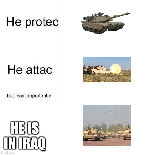 Abrams do be driving | HE IS IN IRAQ | image tagged in he protec he attac but most importantly | made w/ Imgflip meme maker