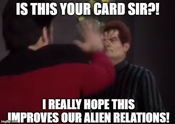 Riker can play cards, but he doesn't do card tricks very well. | IS THIS YOUR CARD SIR?! I REALLY HOPE THIS IMPROVES OUR ALIEN RELATIONS! | image tagged in face paaaunch,weak sauce card trick,alien diplomacy | made w/ Imgflip meme maker