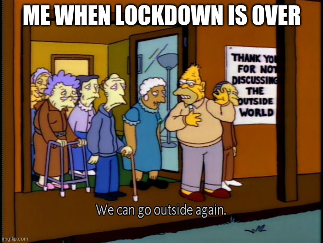 Abe Simpson memes | ME WHEN LOCKDOWN IS OVER | image tagged in old people be like | made w/ Imgflip meme maker