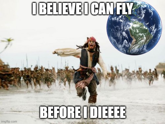 He believed he made it! | I BELIEVE I CAN FLY; BEFORE I DIEEEE | image tagged in memes,jack sparrow being chased | made w/ Imgflip meme maker