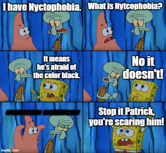 Nyctophobia - the fear of the dark | I have Nyctophobia. What is Nytcophobia? No it doesn't! It means he's afraid of the color black. UNKNOWN GIBBERISH; Stop it Patrick, you're scaring him! | image tagged in stop it patrick you're scaring him | made w/ Imgflip meme maker