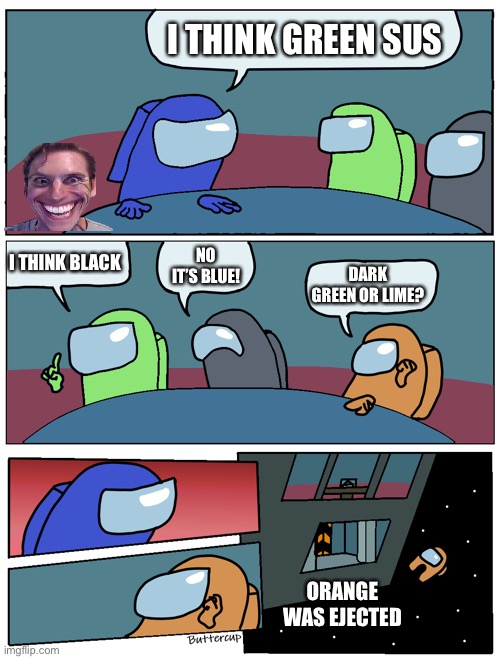 Among Us Meeting | I THINK GREEN SUS; I THINK BLACK; NO IT’S BLUE! DARK GREEN OR LIME? ORANGE WAS EJECTED | image tagged in among us meeting | made w/ Imgflip meme maker