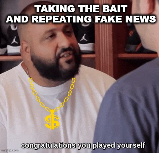 congratulations you played yourself  | TAKING THE BAIT AND REPEATING FAKE NEWS | image tagged in congratulations you played yourself | made w/ Imgflip meme maker