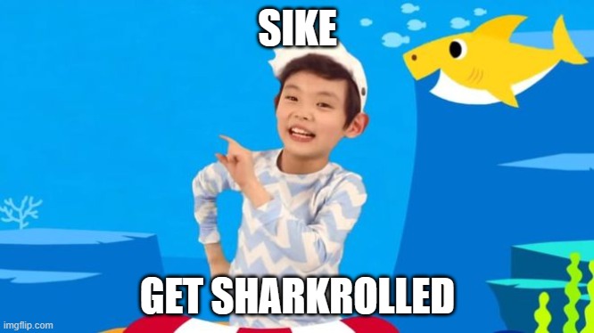 XDDDDD It's the ultimate prank!! | SIKE; GET SHARKROLLED | image tagged in baby shark | made w/ Imgflip meme maker