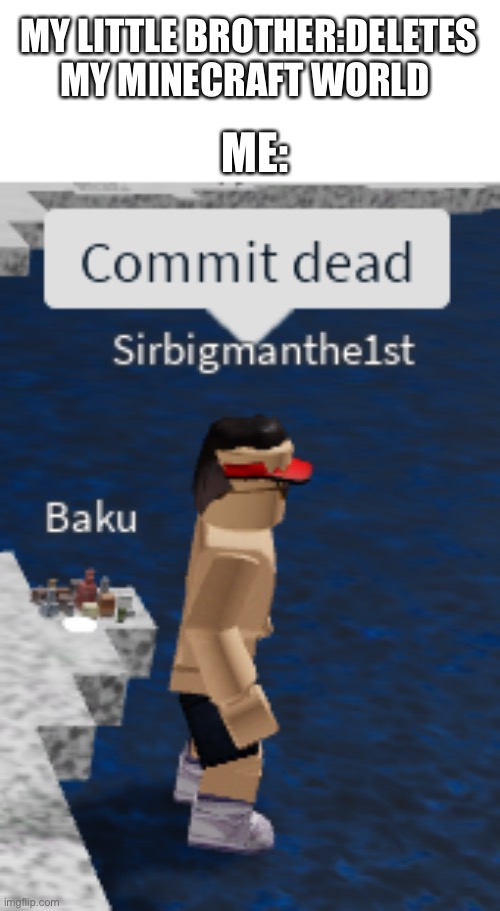 Commit Dead | MY LITTLE BROTHER:DELETES MY MINECRAFT WORLD; ME: | image tagged in commit dead,minecraft,roblox | made w/ Imgflip meme maker