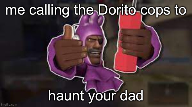 LazyPurple | me calling the Dorito cops to; haunt your dad | image tagged in tf2 | made w/ Imgflip meme maker