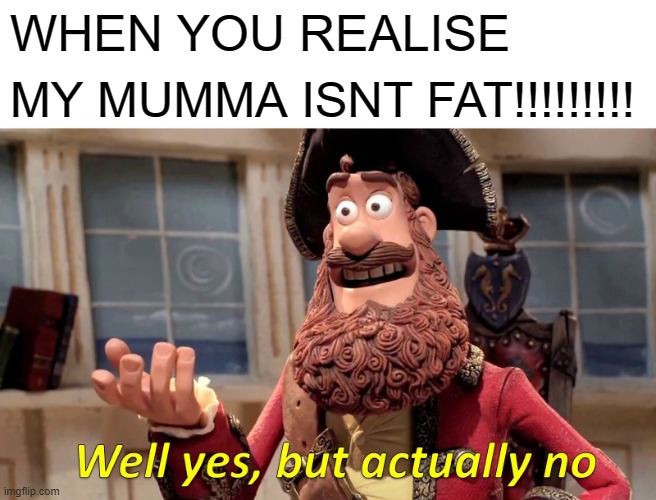 FAT | WHEN YOU REALISE; MY MUMMA ISNT FAT!!!!!!!!! | image tagged in memes,well yes but actually no | made w/ Imgflip meme maker