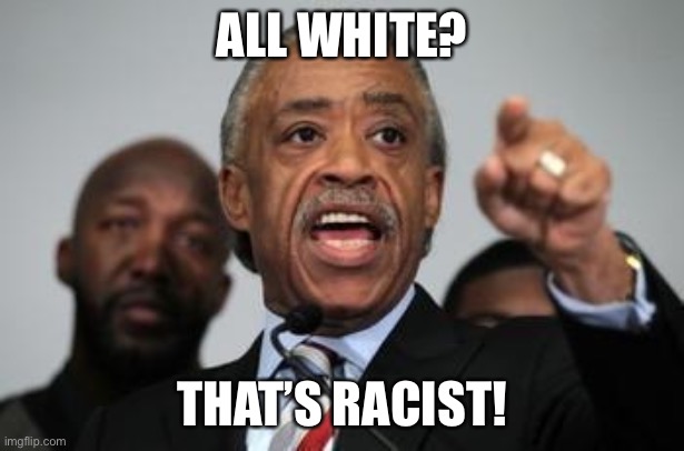 Al Sharpton | ALL WHITE? THAT’S RACIST! | image tagged in al sharpton | made w/ Imgflip meme maker