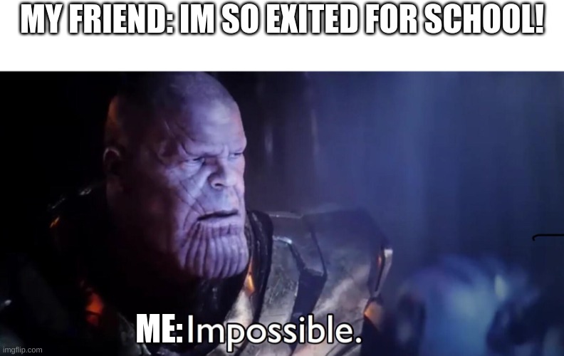 Thanos Impossible | MY FRIEND: IM SO EXITED FOR SCHOOL! ME: | image tagged in thanos impossible | made w/ Imgflip meme maker