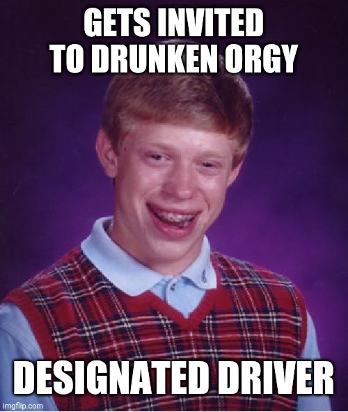 Bad Luck Brian | GETS INVITED TO DRUNKEN ORGY; DESIGNATED DRIVER | image tagged in memes,bad luck brian | made w/ Imgflip meme maker