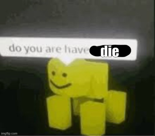 lol did u die? | die | image tagged in do you are have stupid | made w/ Imgflip meme maker