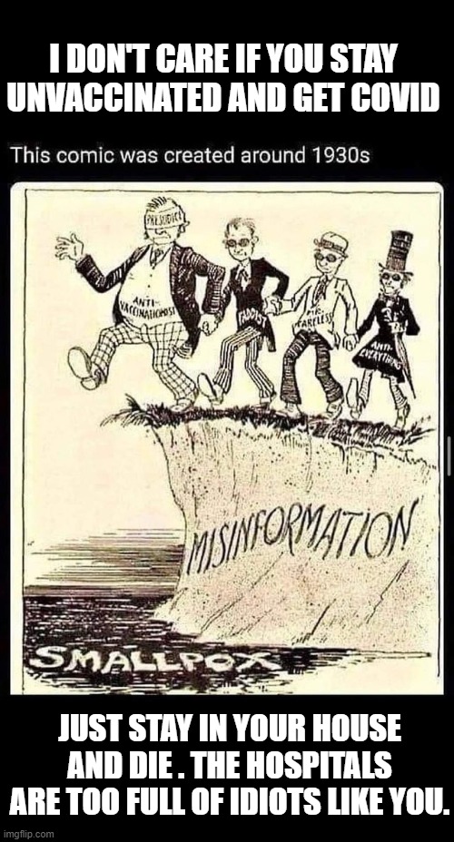 People Who Face Death From COVID Wish They Had Been Vaccinated | I DON'T CARE IF YOU STAY UNVACCINATED AND GET COVID; JUST STAY IN YOUR HOUSE AND DIE . THE HOSPITALS ARE TOO FULL OF IDIOTS LIKE YOU. | image tagged in covid-19,delta,pandemic,death,vaccination is life | made w/ Imgflip meme maker