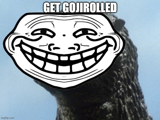 yes a new kind of trolling | GET GOJIROLLED | image tagged in trolling | made w/ Imgflip meme maker