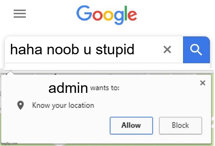 Wants to know your location | haha noob u stupid; admin | image tagged in wants to know your location | made w/ Imgflip meme maker