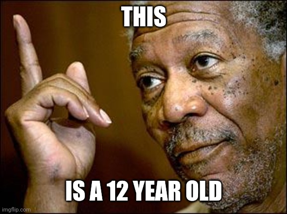 This Morgan Freeman | THIS IS A 12 YEAR OLD | image tagged in this morgan freeman | made w/ Imgflip meme maker