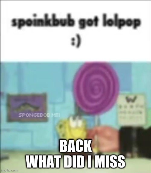 spoinkbub got lolpop :) | BACK
WHAT DID I MISS | image tagged in spoinkbub got lolpop | made w/ Imgflip meme maker
