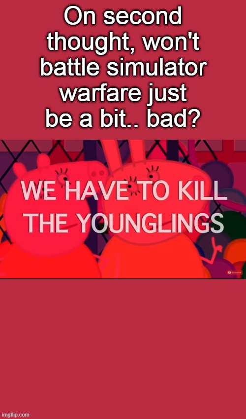 we have to kill the younglings | On second thought, won't battle simulator warfare just be a bit.. bad? | image tagged in we have to kill the younglings | made w/ Imgflip meme maker