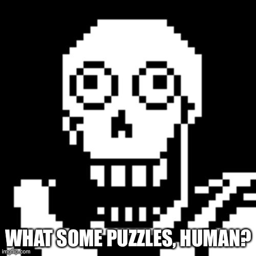 Papyrus Undertale | WHAT SOME PUZZLES, HUMAN? | image tagged in papyrus undertale | made w/ Imgflip meme maker