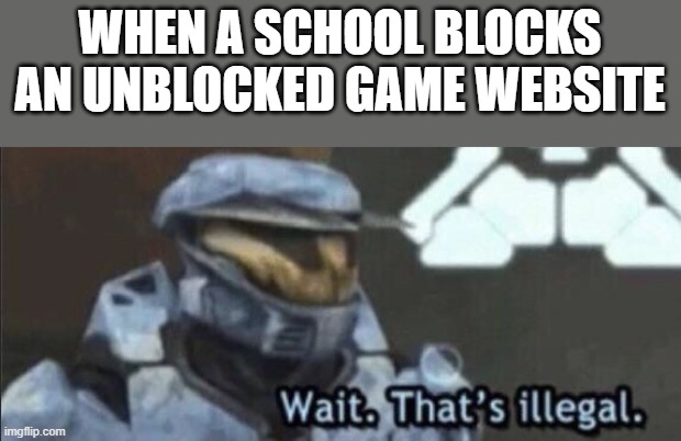 that is a very illegal thing to do, school district | WHEN A SCHOOL BLOCKS AN UNBLOCKED GAME WEBSITE | image tagged in wait that s illegal | made w/ Imgflip meme maker