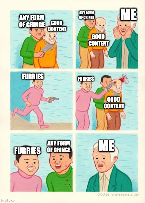 furries ruin everything | ME; ANY FORM OF CRINGE; ANY FORM OF CRINGE; GOOD 
CONTENT; GOOD 
CONTENT; FURRIES; FURRIES; GOOD 
CONTENT; ANY FORM OF CRINGE; ME; FURRIES | image tagged in furries ruin everything,good content,fun | made w/ Imgflip meme maker