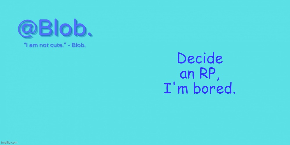 Blob's Template - V1 | Decide an RP, I'm bored. | image tagged in blob's template - v1 | made w/ Imgflip meme maker
