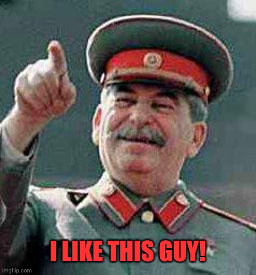 Stalin says | I LIKE THIS GUY! | image tagged in stalin says | made w/ Imgflip meme maker