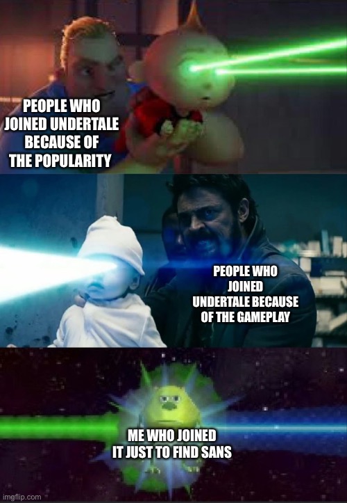 Literally why I checked out undertale | PEOPLE WHO JOINED UNDERTALE BECAUSE OF THE POPULARITY; PEOPLE WHO JOINED UNDERTALE BECAUSE OF THE GAMEPLAY; ME WHO JOINED IT JUST TO FIND SANS | image tagged in laser babies to mike wazowski,undertale,sans,papyrus,gaming,who reads these | made w/ Imgflip meme maker