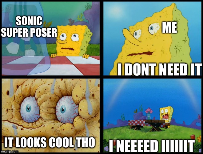 sonic super posers | SONIC SUPER POSER; ME; I DONT NEED IT; IT LOOKS COOL THO; I NEEEED IIIIIIT | image tagged in spongebob - i don't need it by henry-c | made w/ Imgflip meme maker