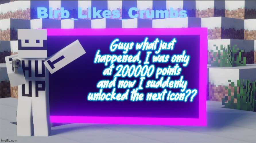Birb_Likes_Crumbs announcement template | Guys what just happened, I was only at 200000 points and now I suddenly unlocked the next icon?? | image tagged in birb_likes_crumbs announcement template | made w/ Imgflip meme maker