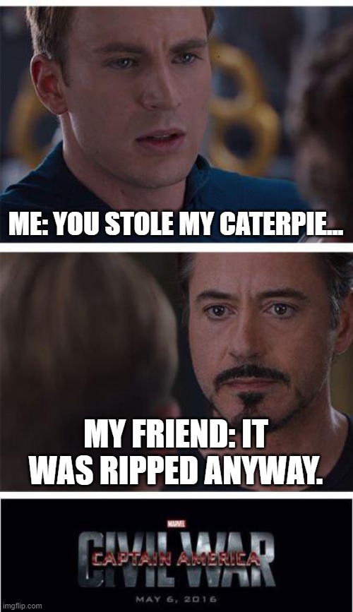 Marvel Civil War 1 Meme | ME: YOU STOLE MY CATERPIE... MY FRIEND: IT WAS RIPPED ANYWAY. | image tagged in memes,marvel civil war 1 | made w/ Imgflip meme maker