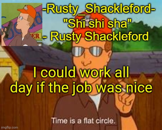 -Rusty_Shackleford- | I could work all day if the job was nice | image tagged in -rusty_shackleford- | made w/ Imgflip meme maker