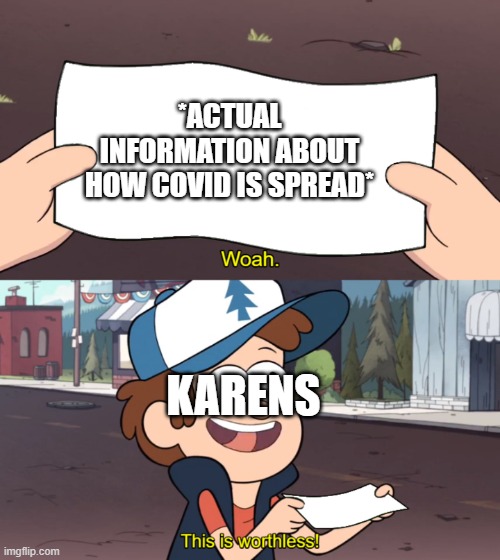 This is Worthless | *ACTUAL INFORMATION ABOUT HOW COVID IS SPREAD* KARENS | image tagged in this is worthless | made w/ Imgflip meme maker