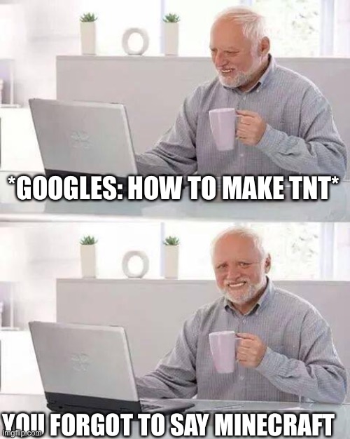 Hide the Pain Harold | *GOOGLES: HOW TO MAKE TNT*; YOU FORGOT TO SAY MINECRAFT | image tagged in memes,hide the pain harold | made w/ Imgflip meme maker