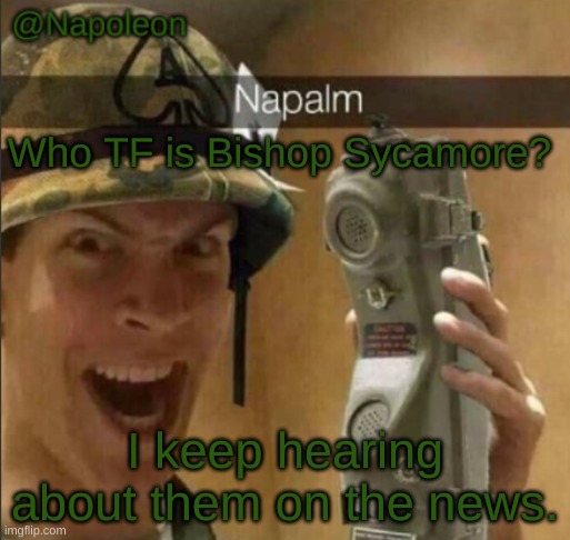 Any of guys heard about it? | Who TF is Bishop Sycamore? I keep hearing about them on the news. | image tagged in napoleon's napalm temp | made w/ Imgflip meme maker