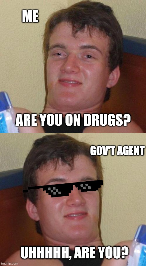 UHHHHH, ARE YOU? ARE YOU ON DRUGS? ME GOV'T AGENT | image tagged in stoned guy,memes,10 guy | made w/ Imgflip meme maker