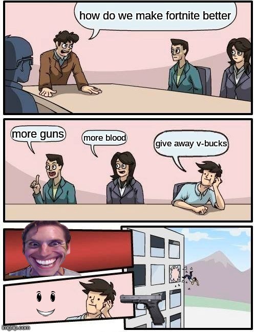 fortnite | how do we make fortnite better; more guns; more blood; give away v-bucks | image tagged in memes,boardroom meeting suggestion | made w/ Imgflip meme maker