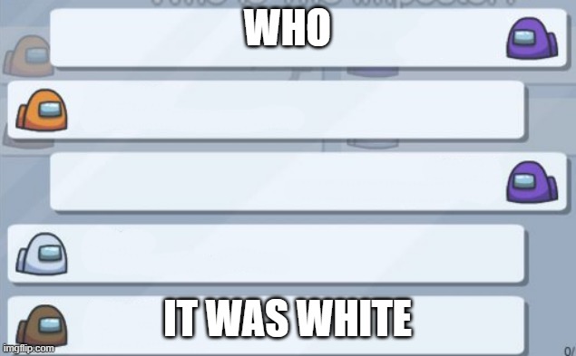 bruh | WHO; IT WAS WHITE | image tagged in among us meetings | made w/ Imgflip meme maker