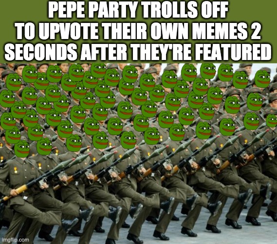 Their most recent one got 5 upvotes in seconds. Even more proof these trolls are connected and are perhaps even alts. | PEPE PARTY TROLLS OFF TO UPVOTE THEIR OWN MEMES 2 SECONDS AFTER THEY'RE FEATURED | made w/ Imgflip meme maker