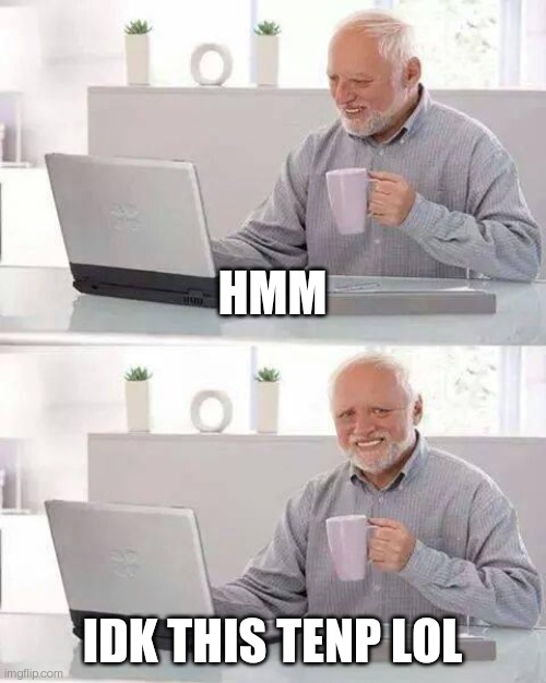 Hide the Pain Harold | HMM; IDK THIS TENP LOL | image tagged in memes,hide the pain harold | made w/ Imgflip meme maker