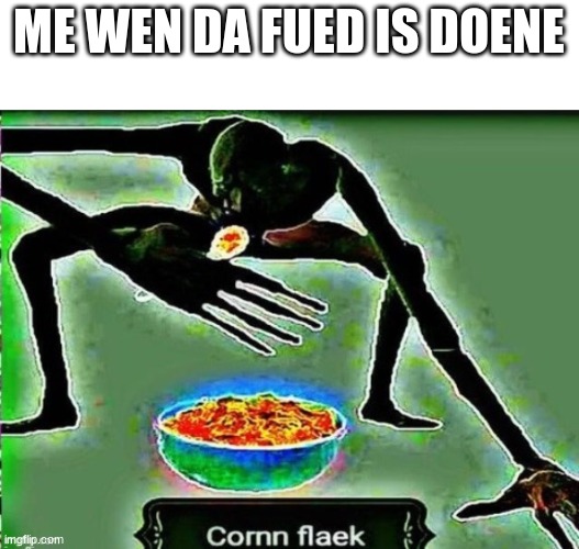 cornn flaek | ME WEN DA FUED IS DOENE | image tagged in cornn flaek,food,memes,dank,dank memes | made w/ Imgflip meme maker