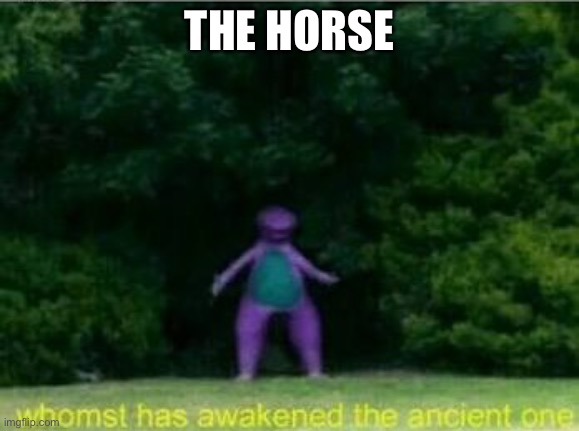 Whomst has awakened the ancient one | THE HORSE | image tagged in whomst has awakened the ancient one | made w/ Imgflip meme maker