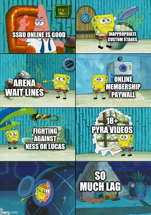 Spongebob shows Patrick Garbage | INAPPROPRIATE CUSTOM STAGES; SSBU ONLINE IS GOOD; ONLINE MEMBERSHIP PAYWALL; ARENA WAIT LINES; 18+ PYRA VIDEOS; FIGHTING AGAINST NESS OR LUCAS; SO MUCH LAG | image tagged in spongebob shows patrick garbage | made w/ Imgflip meme maker
