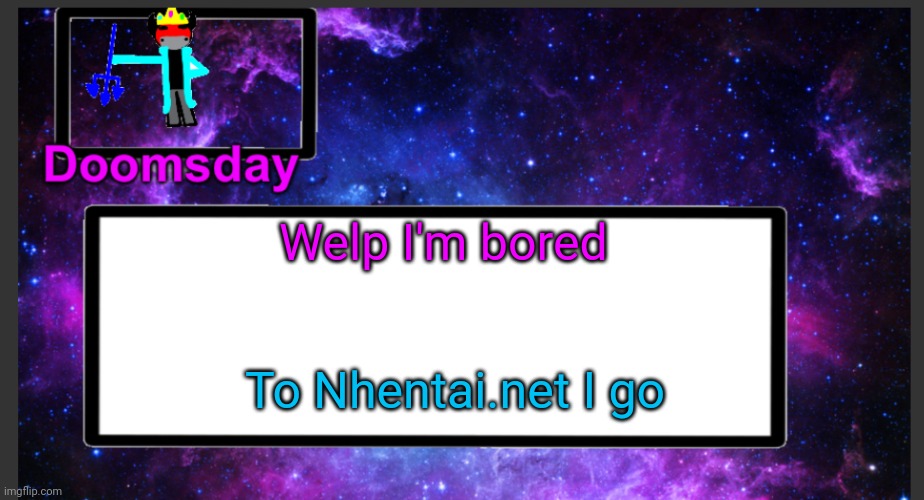 I'm gonna get banned | Welp I'm bored; To Nhentai.net I go | image tagged in galactic doomsday temp | made w/ Imgflip meme maker