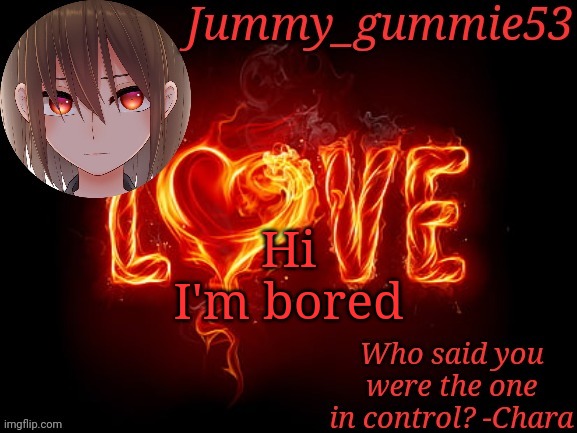 Jummy Chara temp | Hi
I'm bored | image tagged in jummy chara temp | made w/ Imgflip meme maker