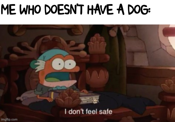 I don't feel safe | ME WHO DOESN'T HAVE A DOG: | image tagged in i don't feel safe | made w/ Imgflip meme maker