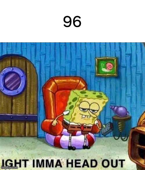 It ain't funny regular or reverse | 96 | image tagged in memes,spongebob ight imma head out | made w/ Imgflip meme maker